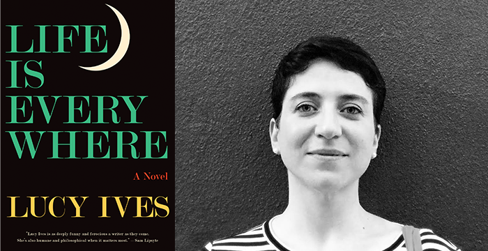 Lucy Ives : Life Is Everywhere